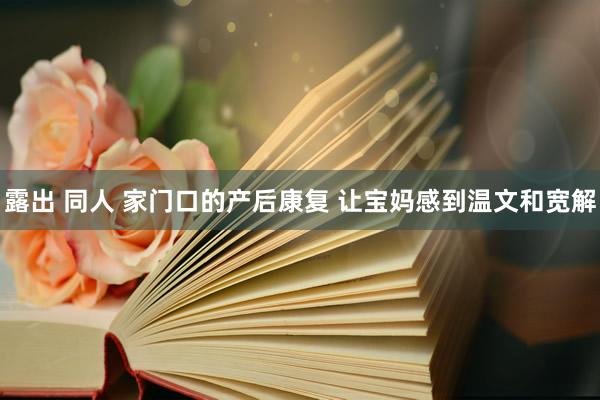 露出 同人 家门口的产后康复 让宝妈感到温文和宽解