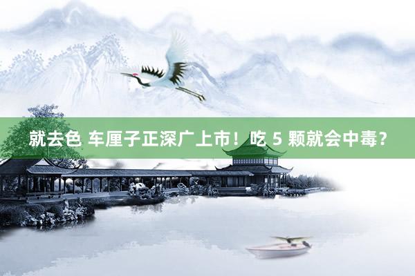 就去色 车厘子正深广上市！吃 5 颗就会中毒？