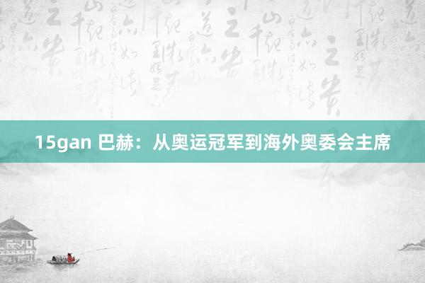 15gan 巴赫：从奥运冠军到海外奥委会主席