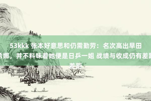 53kkk 张本好意思和仍需勤劳：名次高出早田希娜，并不料味着她便是日乒一姐 战绩与收成仍有差距