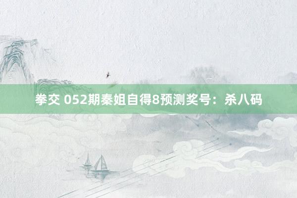 拳交 052期秦姐自得8预测奖号：杀八码
