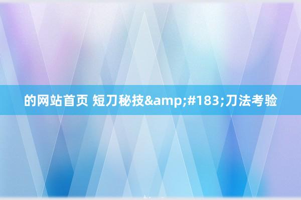 的网站首页 短刀秘技&#183;刀法考验
