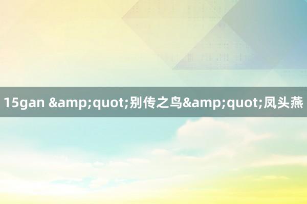 15gan &quot;别传之鸟&quot;凤头燕
