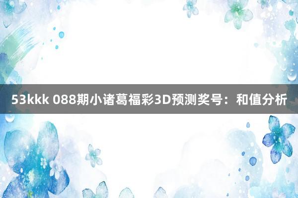 53kkk 088期小诸葛福彩3D预测奖号：和值分析